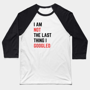 I AM NOT THE LAST THING I GOOGLED Baseball T-Shirt